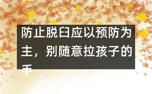 防止脫臼應(yīng)以預(yù)防為主，別隨意拉孩子的手