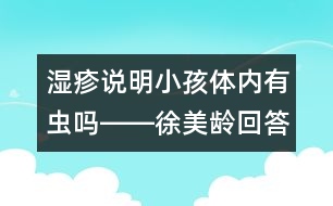 濕疹說(shuō)明小孩體內(nèi)有蟲嗎――徐美齡回答