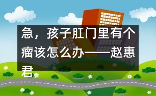 急，孩子肛門里有個(gè)瘤該怎么辦――趙惠君回答