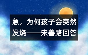 急，為何孩子會(huì)突然發(fā)燒――宋善路回答