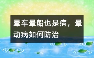 暈車(chē)、暈船也是病，暈動(dòng)病如何防治