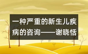 一種嚴重的新生兒疾病的咨詢――謝曉恬回答