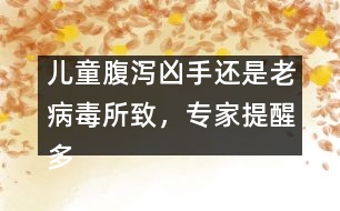 兒童腹瀉兇手還是老病毒所致，專家提醒多喝水