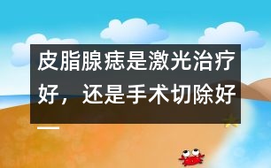 皮脂腺痣是激光治療好，還是手術(shù)切除好――季緯興回答