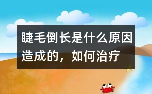睫毛倒長是什么原因造成的，如何治療