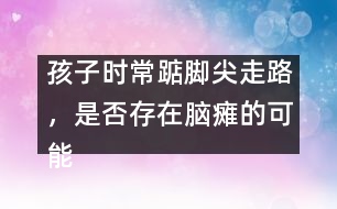 孩子時常踮腳尖走路，是否存在腦癱的可能――謝曉恬回