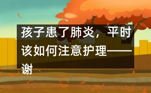 孩子患了肺炎，平時(shí)該如何注意護(hù)理――謝曉恬回答