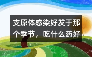 支原體感染好發(fā)于那個季節(jié)，吃什么藥好