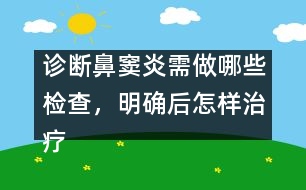 診斷鼻竇炎需做哪些檢查，明確后怎樣治療
