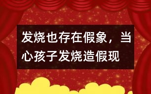 發(fā)燒也存在假象，當(dāng)心孩子發(fā)燒“造假”現(xiàn)象