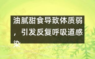 油膩甜食導致體質弱，引發(fā)反復呼吸道感染