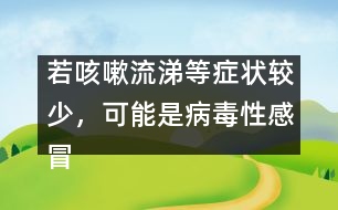若咳嗽流涕等癥狀較少，可能是病毒性感冒