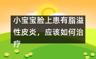 小寶寶臉上患有脂溢性皮炎，應(yīng)該如何治療