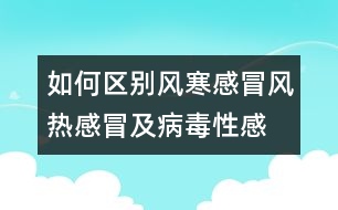 如何區(qū)別風(fēng)寒感冒、風(fēng)熱感冒及病毒性感冒