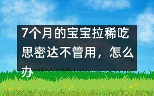 7個月的寶寶拉稀吃思密達不管用，怎么辦――唐為勇回答