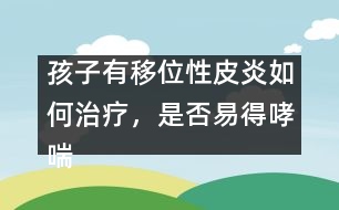 孩子有移位性皮炎如何治療，是否易得哮喘――曹蘭芳回答
