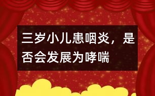 三歲小兒患咽炎，是否會發(fā)展為哮喘