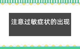 注意過(guò)敏癥狀的出現(xiàn)