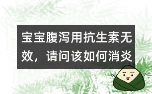 寶寶腹瀉用抗生素無效，請問該如何消炎