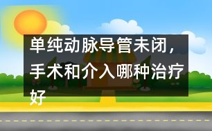 單純動脈導管未閉，手術(shù)和介入哪種治療好