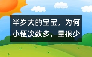 半歲大的寶寶，為何小便次數(shù)多，量很少
