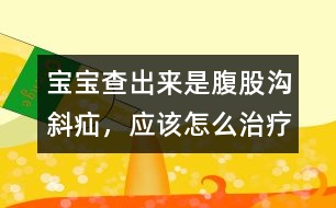 寶寶查出來(lái)是腹股溝斜疝，應(yīng)該怎么治療