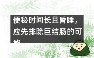 便秘時(shí)間長(zhǎng)且昏睡，應(yīng)先排除巨結(jié)腸的可能