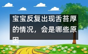寶寶反復(fù)出現(xiàn)舌苔厚的情況，會(huì)是哪些原因