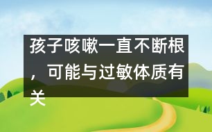 孩子咳嗽一直不斷根，可能與過敏體質(zhì)有關(guān)