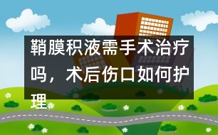 鞘膜積液需手術(shù)治療嗎，術(shù)后傷口如何護(hù)理