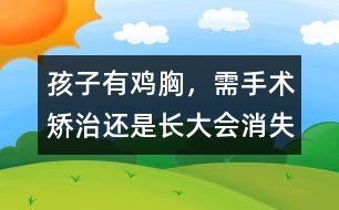孩子有雞胸，需手術(shù)矯治還是長(zhǎng)大會(huì)消失
