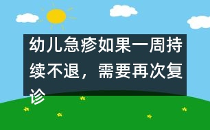 幼兒急疹如果一周持續(xù)不退，需要再次復(fù)診
