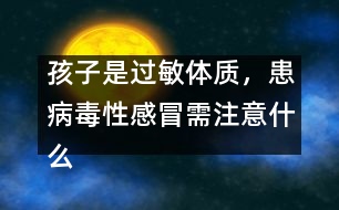 孩子是過(guò)敏體質(zhì)，患病毒性感冒需注意什么