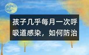 孩子幾乎每月一次呼吸道感染，如何防治