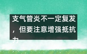 支氣管炎不一定復發(fā)，但要注意增強抵抗力