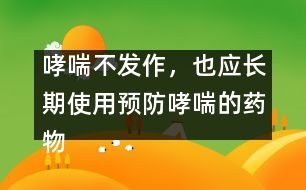 哮喘不發(fā)作，也應(yīng)長期使用預(yù)防哮喘的藥物