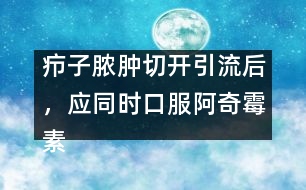 癤子膿腫切開引流后，應(yīng)同時口服阿奇霉素