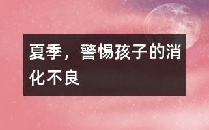 夏季，警惕孩子的消化不良