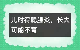 兒時(shí)得腮腺炎，長(zhǎng)大可能不育