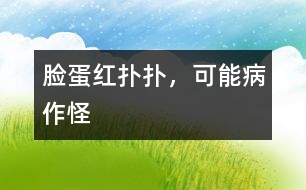 臉蛋紅撲撲，可能病作怪