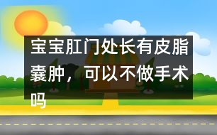 寶寶肛門處長(zhǎng)有皮脂囊腫，可以不做手術(shù)嗎