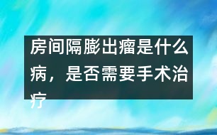房間隔膨出瘤是什么病，是否需要手術(shù)治療