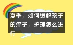 夏季，如何緩解孩子的痱子，護(hù)理怎么進(jìn)行
