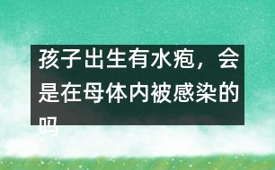 孩子出生有水皰，會(huì)是在母體內(nèi)被感染的嗎