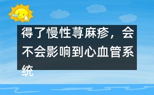 得了慢性蕁麻疹，會(huì)不會(huì)影響到心血管系統(tǒng)