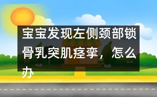 寶寶發(fā)現(xiàn)左側(cè)頸部鎖骨乳突肌痙攣，怎么辦