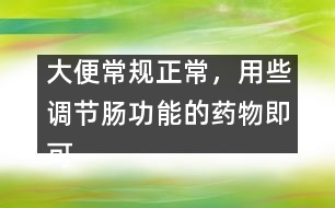 大便常規(guī)正常，用些調(diào)節(jié)腸功能的藥物即可