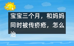 寶寶三個月，和媽媽同時被傳疥瘡，怎么治