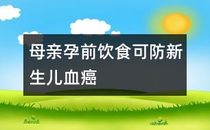 母親孕前飲食可防新生兒血癌