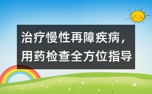 治療慢性再障疾病，用藥、檢查全方位指導(dǎo)